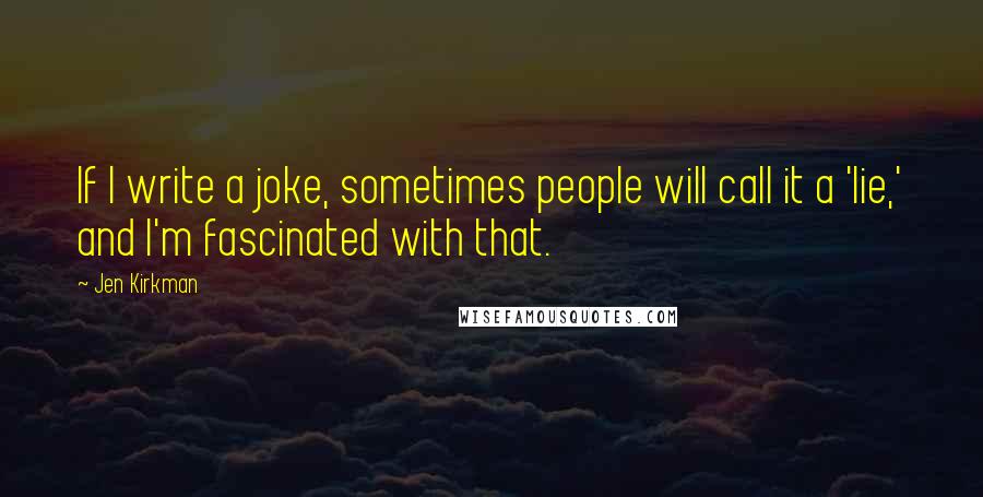 Jen Kirkman Quotes: If I write a joke, sometimes people will call it a 'lie,' and I'm fascinated with that.