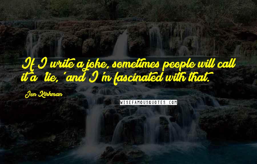 Jen Kirkman Quotes: If I write a joke, sometimes people will call it a 'lie,' and I'm fascinated with that.