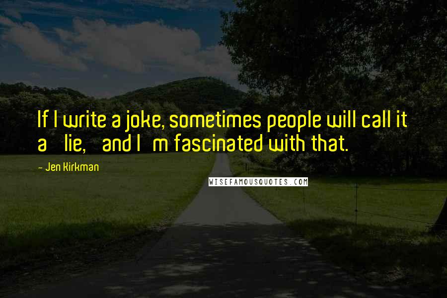 Jen Kirkman Quotes: If I write a joke, sometimes people will call it a 'lie,' and I'm fascinated with that.