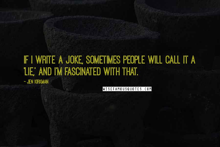 Jen Kirkman Quotes: If I write a joke, sometimes people will call it a 'lie,' and I'm fascinated with that.