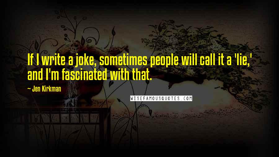 Jen Kirkman Quotes: If I write a joke, sometimes people will call it a 'lie,' and I'm fascinated with that.