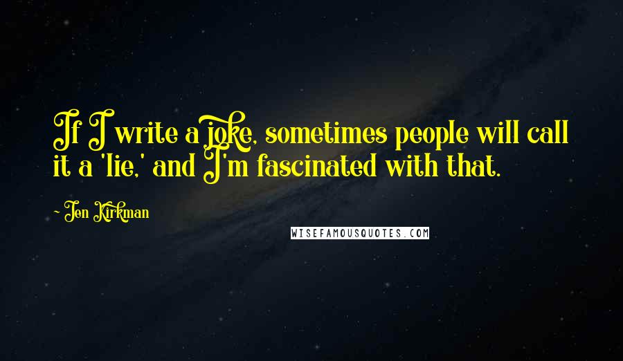 Jen Kirkman Quotes: If I write a joke, sometimes people will call it a 'lie,' and I'm fascinated with that.