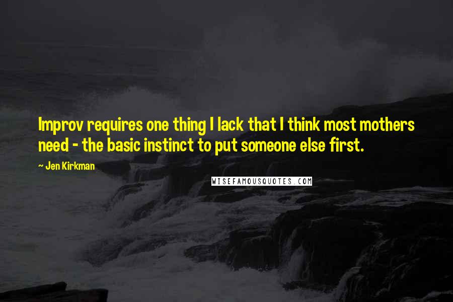 Jen Kirkman Quotes: Improv requires one thing I lack that I think most mothers need - the basic instinct to put someone else first.