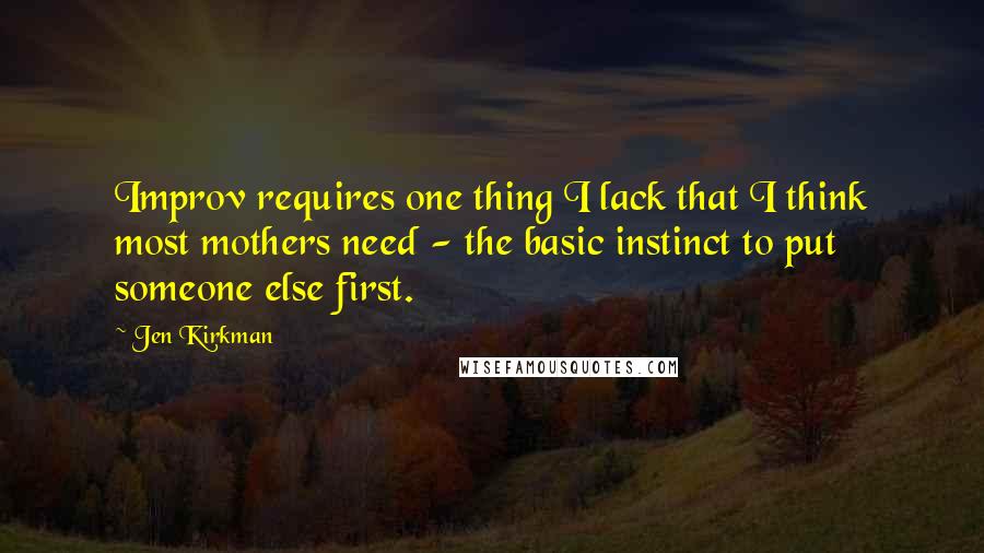 Jen Kirkman Quotes: Improv requires one thing I lack that I think most mothers need - the basic instinct to put someone else first.