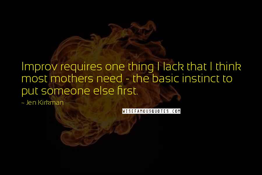 Jen Kirkman Quotes: Improv requires one thing I lack that I think most mothers need - the basic instinct to put someone else first.