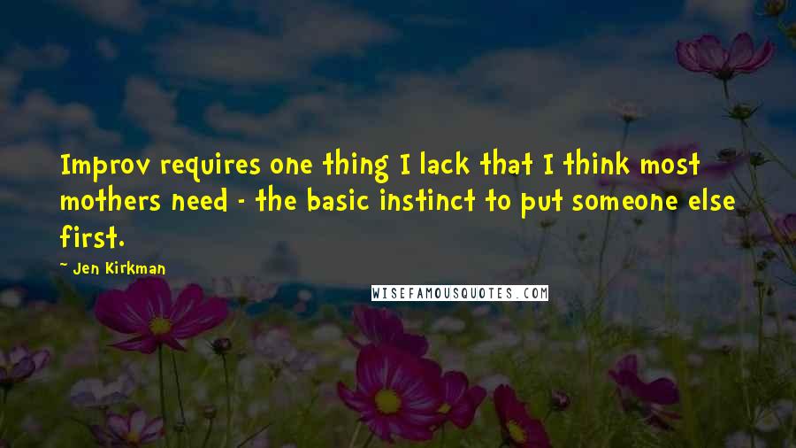 Jen Kirkman Quotes: Improv requires one thing I lack that I think most mothers need - the basic instinct to put someone else first.