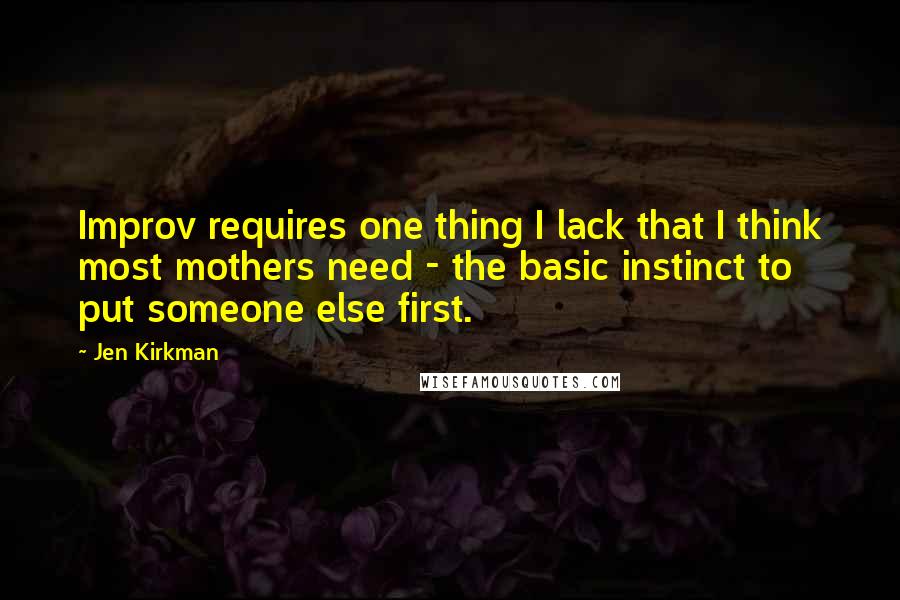 Jen Kirkman Quotes: Improv requires one thing I lack that I think most mothers need - the basic instinct to put someone else first.