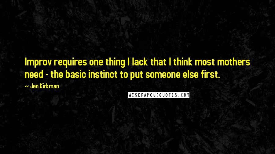 Jen Kirkman Quotes: Improv requires one thing I lack that I think most mothers need - the basic instinct to put someone else first.