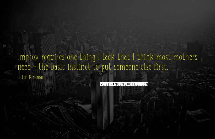 Jen Kirkman Quotes: Improv requires one thing I lack that I think most mothers need - the basic instinct to put someone else first.