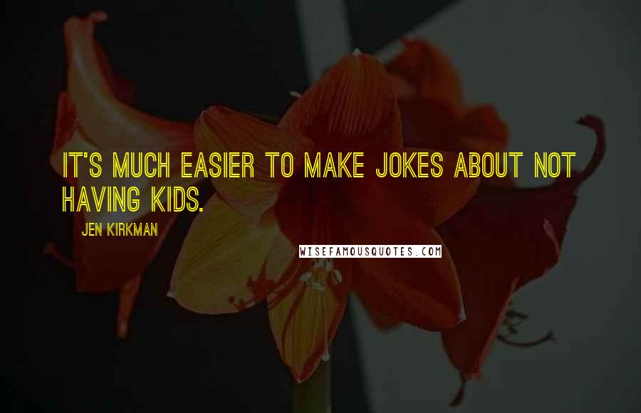 Jen Kirkman Quotes: It's much easier to make jokes about not having kids.