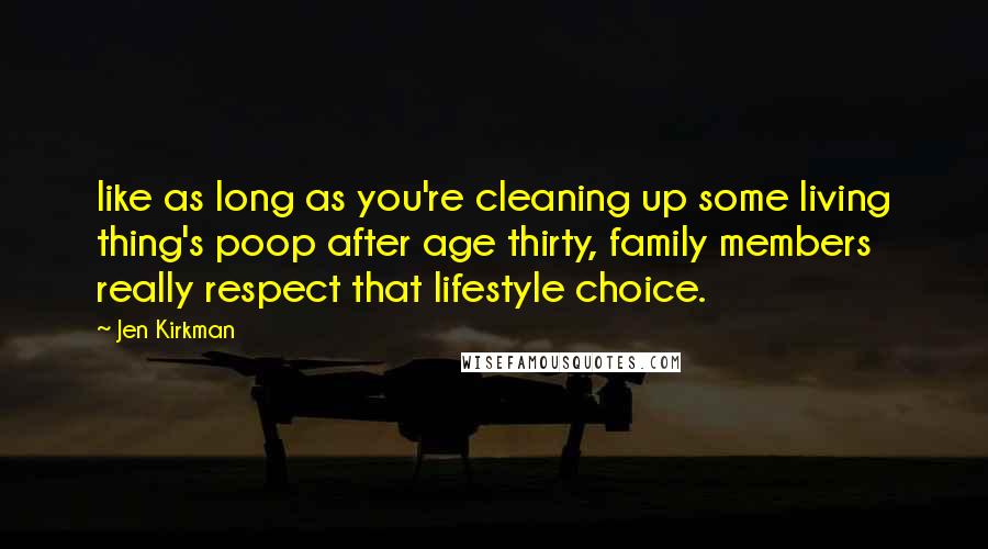 Jen Kirkman Quotes: like as long as you're cleaning up some living thing's poop after age thirty, family members really respect that lifestyle choice.