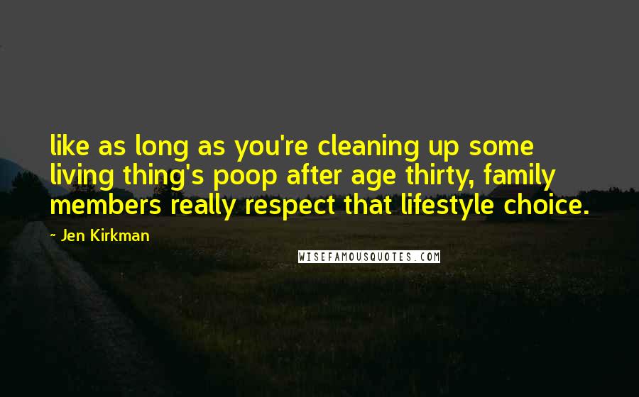 Jen Kirkman Quotes: like as long as you're cleaning up some living thing's poop after age thirty, family members really respect that lifestyle choice.