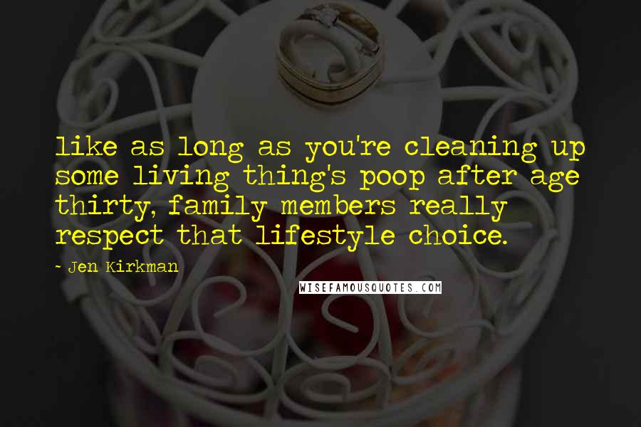 Jen Kirkman Quotes: like as long as you're cleaning up some living thing's poop after age thirty, family members really respect that lifestyle choice.