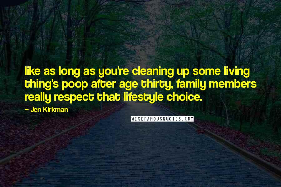 Jen Kirkman Quotes: like as long as you're cleaning up some living thing's poop after age thirty, family members really respect that lifestyle choice.