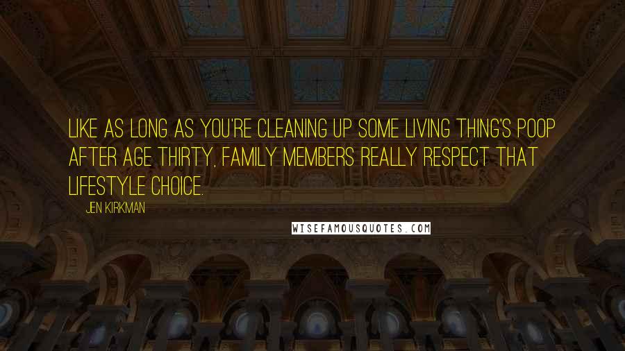 Jen Kirkman Quotes: like as long as you're cleaning up some living thing's poop after age thirty, family members really respect that lifestyle choice.