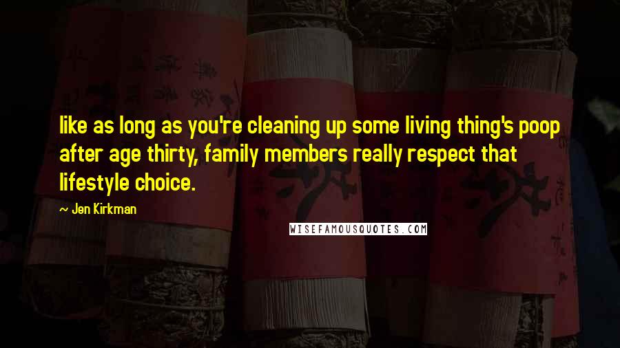 Jen Kirkman Quotes: like as long as you're cleaning up some living thing's poop after age thirty, family members really respect that lifestyle choice.