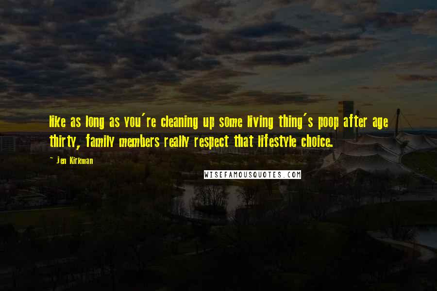 Jen Kirkman Quotes: like as long as you're cleaning up some living thing's poop after age thirty, family members really respect that lifestyle choice.