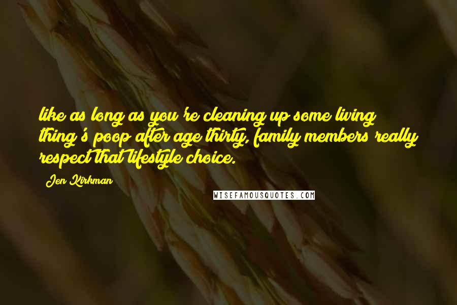 Jen Kirkman Quotes: like as long as you're cleaning up some living thing's poop after age thirty, family members really respect that lifestyle choice.