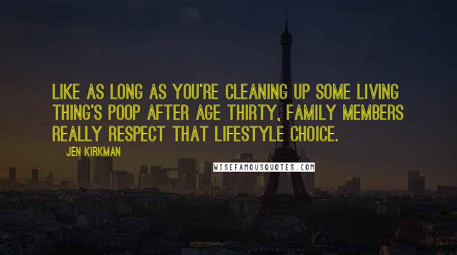 Jen Kirkman Quotes: like as long as you're cleaning up some living thing's poop after age thirty, family members really respect that lifestyle choice.