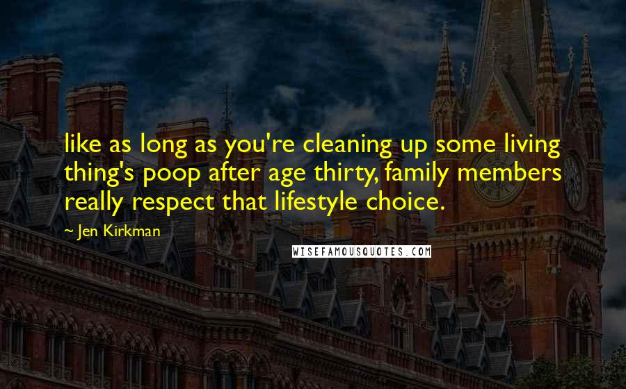 Jen Kirkman Quotes: like as long as you're cleaning up some living thing's poop after age thirty, family members really respect that lifestyle choice.