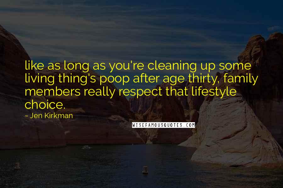 Jen Kirkman Quotes: like as long as you're cleaning up some living thing's poop after age thirty, family members really respect that lifestyle choice.