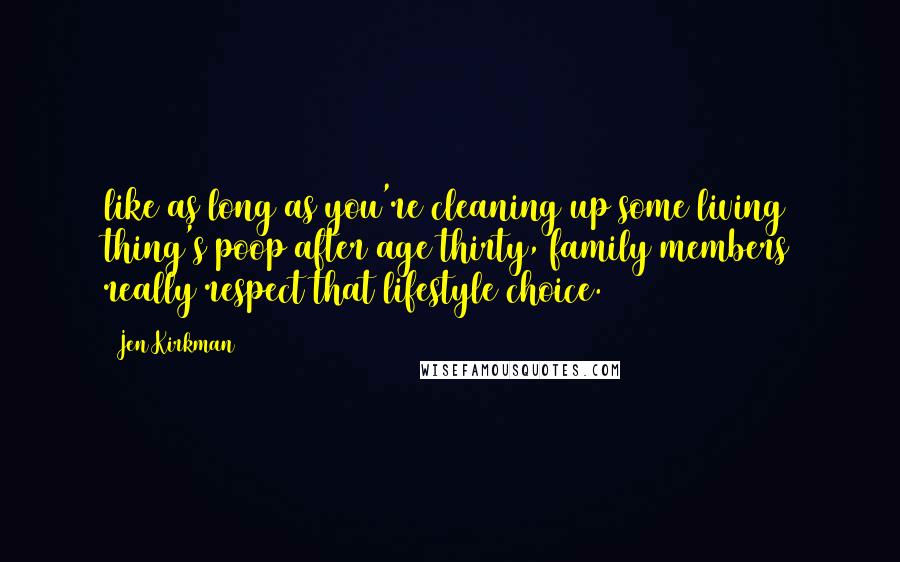 Jen Kirkman Quotes: like as long as you're cleaning up some living thing's poop after age thirty, family members really respect that lifestyle choice.