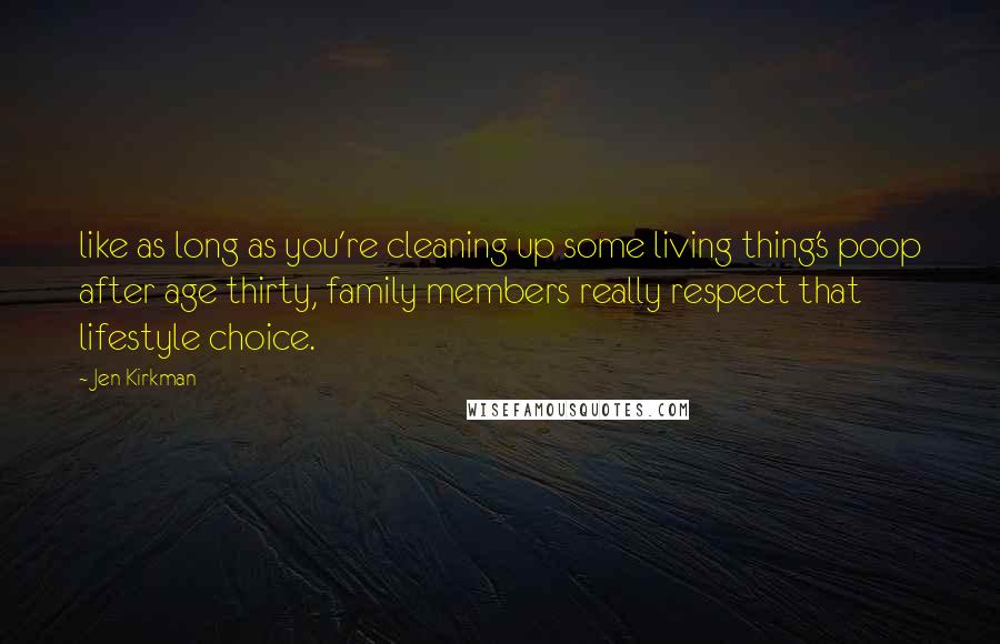 Jen Kirkman Quotes: like as long as you're cleaning up some living thing's poop after age thirty, family members really respect that lifestyle choice.