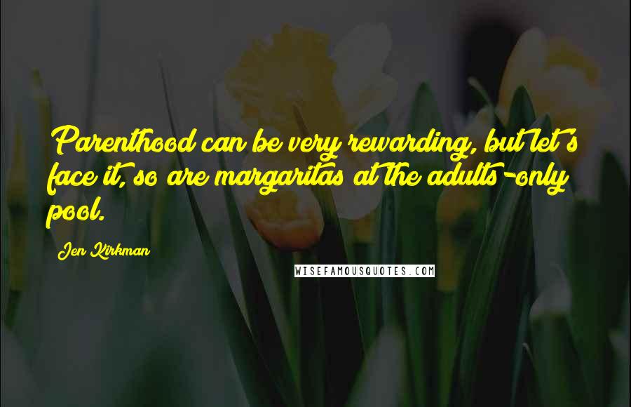 Jen Kirkman Quotes: Parenthood can be very rewarding, but let's face it, so are margaritas at the adults-only pool.