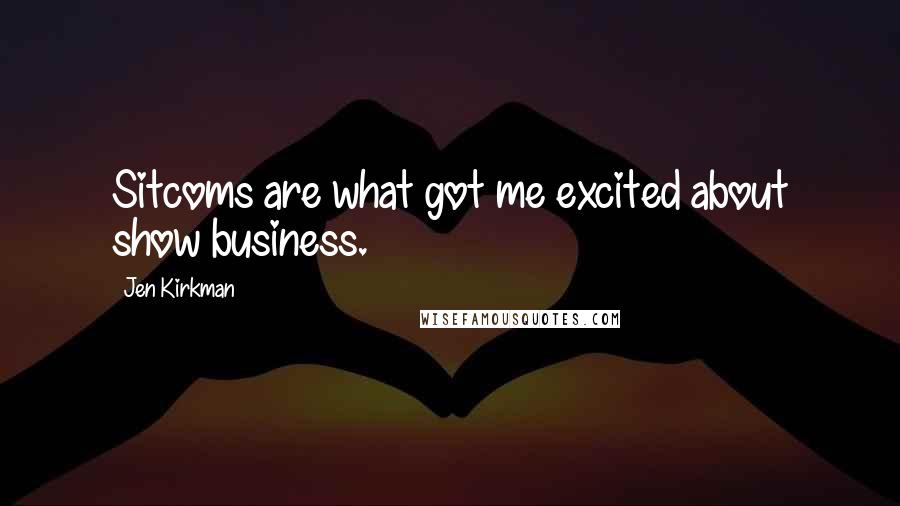 Jen Kirkman Quotes: Sitcoms are what got me excited about show business.