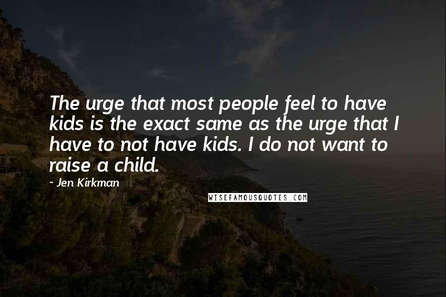 Jen Kirkman Quotes: The urge that most people feel to have kids is the exact same as the urge that I have to not have kids. I do not want to raise a child.