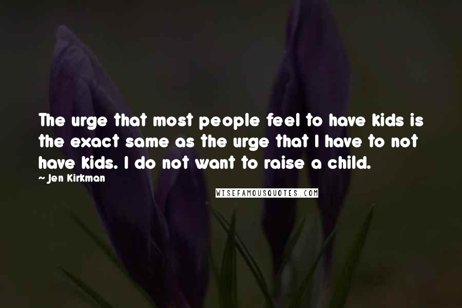 Jen Kirkman Quotes: The urge that most people feel to have kids is the exact same as the urge that I have to not have kids. I do not want to raise a child.