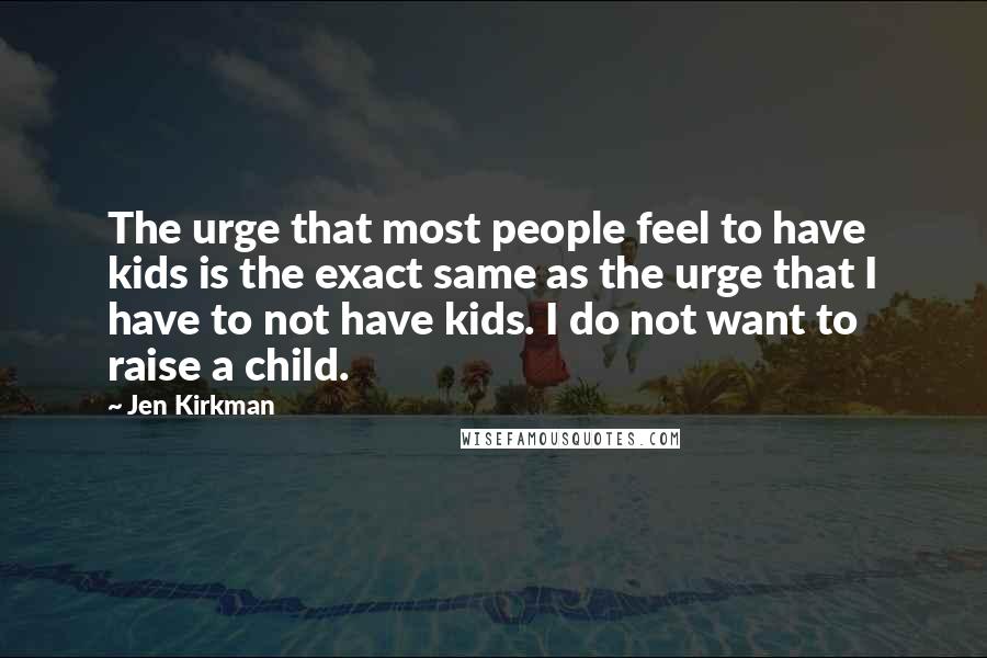 Jen Kirkman Quotes: The urge that most people feel to have kids is the exact same as the urge that I have to not have kids. I do not want to raise a child.
