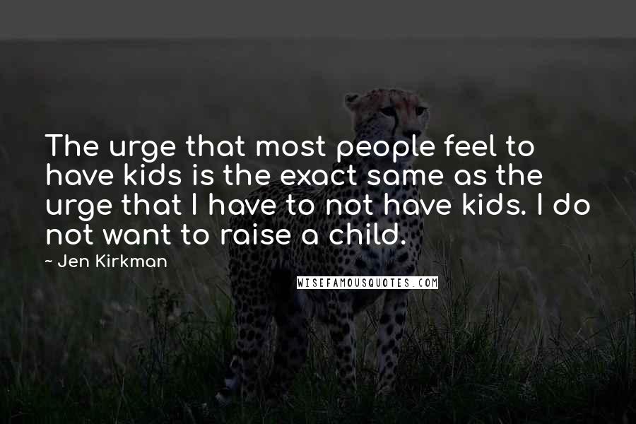 Jen Kirkman Quotes: The urge that most people feel to have kids is the exact same as the urge that I have to not have kids. I do not want to raise a child.