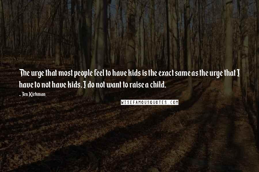 Jen Kirkman Quotes: The urge that most people feel to have kids is the exact same as the urge that I have to not have kids. I do not want to raise a child.