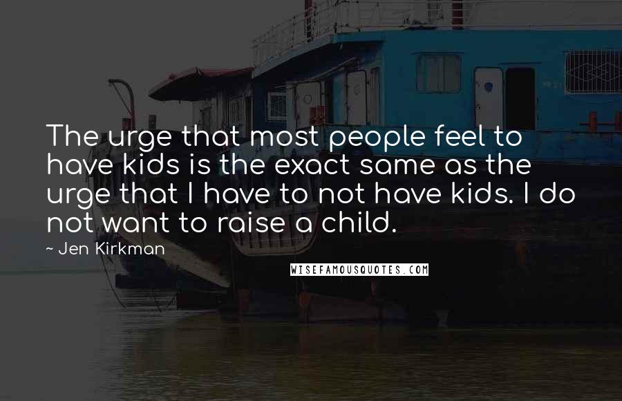 Jen Kirkman Quotes: The urge that most people feel to have kids is the exact same as the urge that I have to not have kids. I do not want to raise a child.