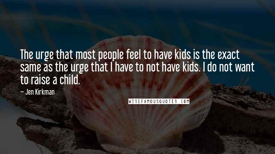 Jen Kirkman Quotes: The urge that most people feel to have kids is the exact same as the urge that I have to not have kids. I do not want to raise a child.