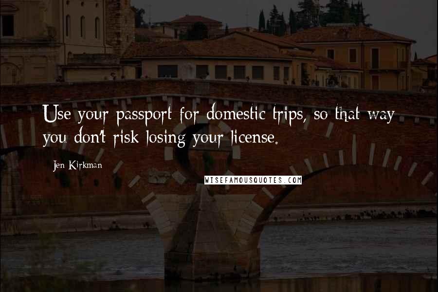 Jen Kirkman Quotes: Use your passport for domestic trips, so that way you don't risk losing your license.