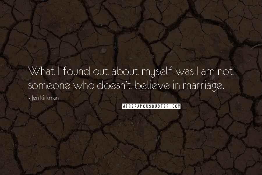 Jen Kirkman Quotes: What I found out about myself was I am not someone who doesn't believe in marriage.