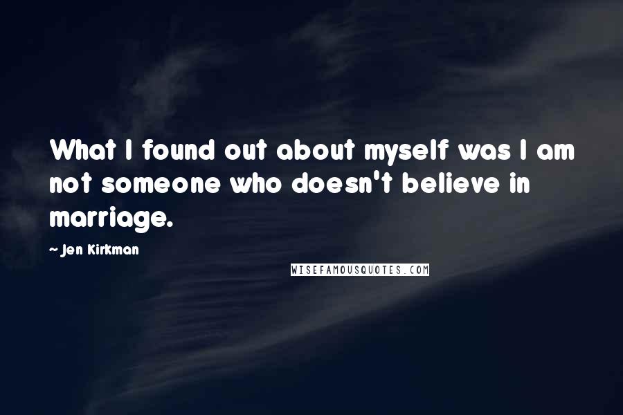 Jen Kirkman Quotes: What I found out about myself was I am not someone who doesn't believe in marriage.