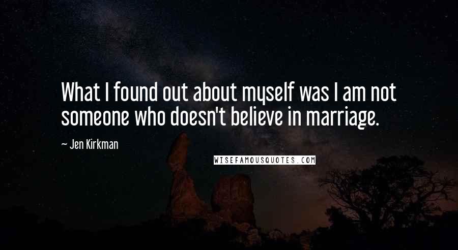 Jen Kirkman Quotes: What I found out about myself was I am not someone who doesn't believe in marriage.
