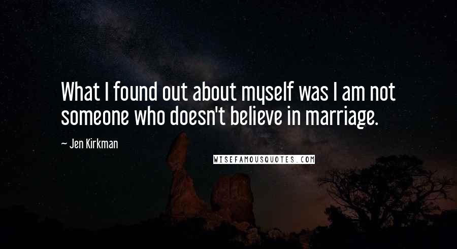 Jen Kirkman Quotes: What I found out about myself was I am not someone who doesn't believe in marriage.