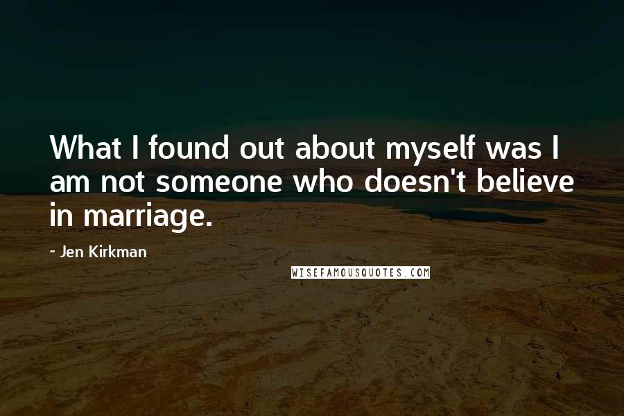 Jen Kirkman Quotes: What I found out about myself was I am not someone who doesn't believe in marriage.