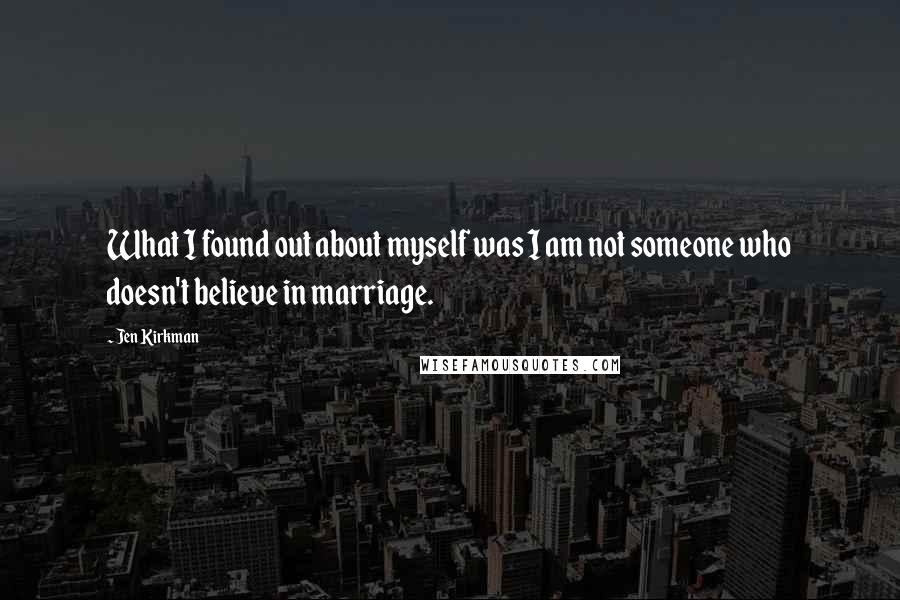 Jen Kirkman Quotes: What I found out about myself was I am not someone who doesn't believe in marriage.