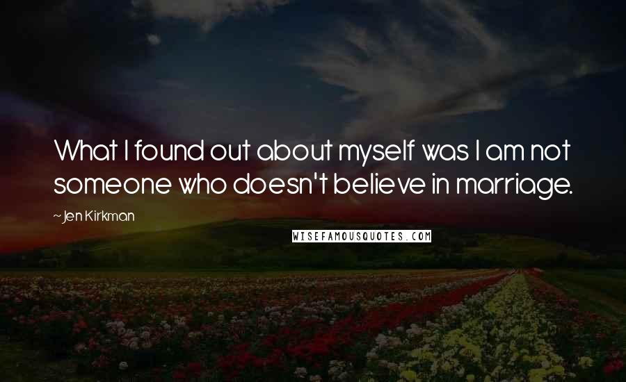 Jen Kirkman Quotes: What I found out about myself was I am not someone who doesn't believe in marriage.
