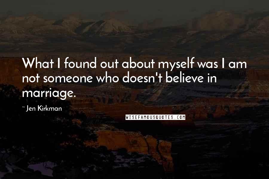 Jen Kirkman Quotes: What I found out about myself was I am not someone who doesn't believe in marriage.