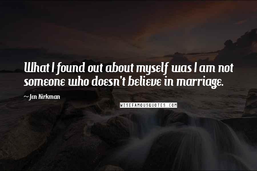 Jen Kirkman Quotes: What I found out about myself was I am not someone who doesn't believe in marriage.