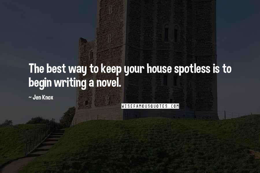 Jen Knox Quotes: The best way to keep your house spotless is to begin writing a novel.