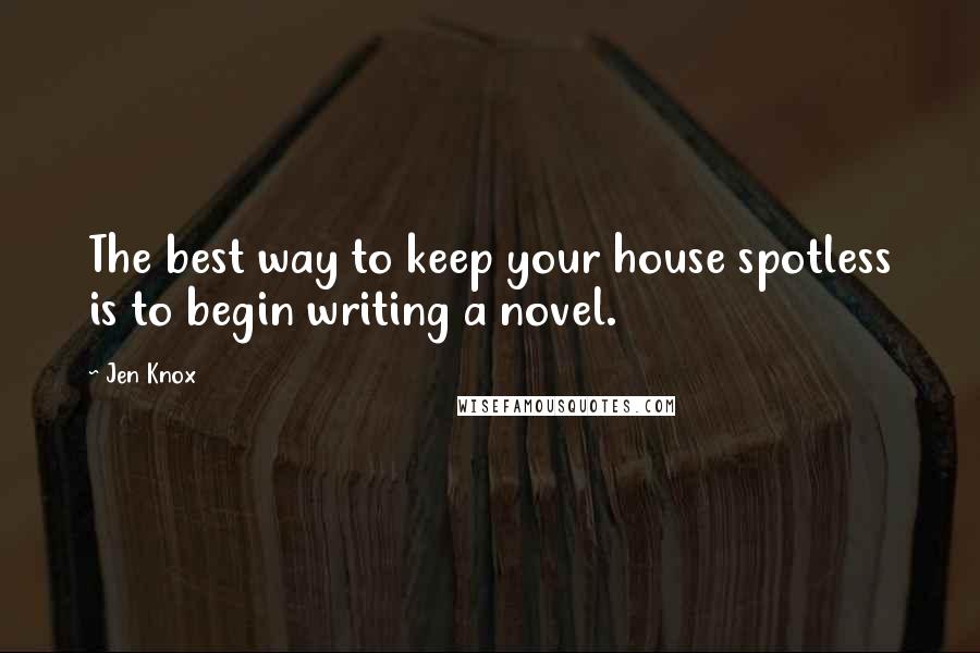 Jen Knox Quotes: The best way to keep your house spotless is to begin writing a novel.