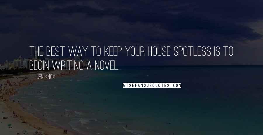 Jen Knox Quotes: The best way to keep your house spotless is to begin writing a novel.