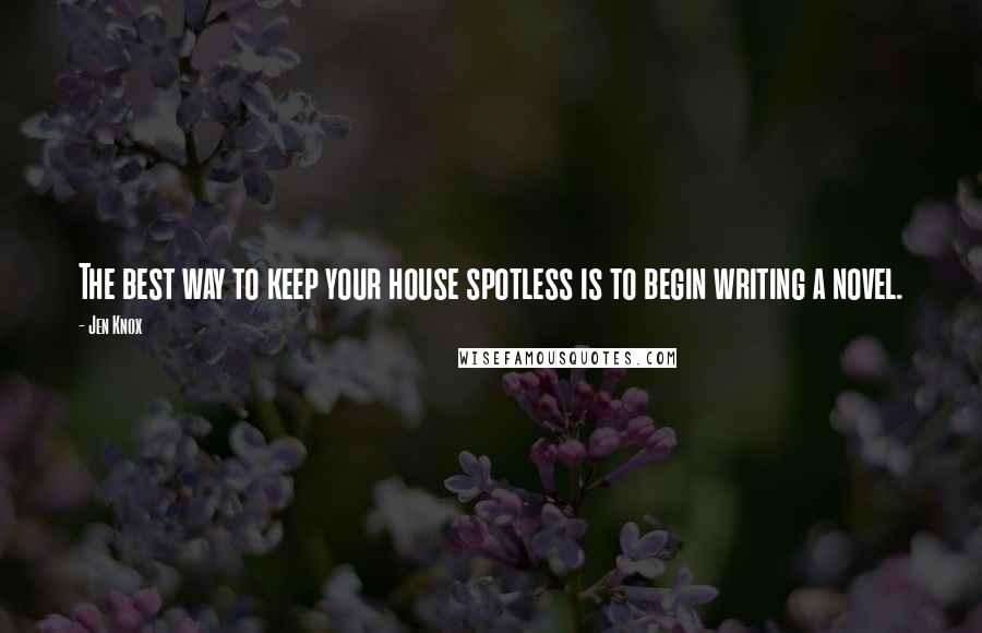 Jen Knox Quotes: The best way to keep your house spotless is to begin writing a novel.